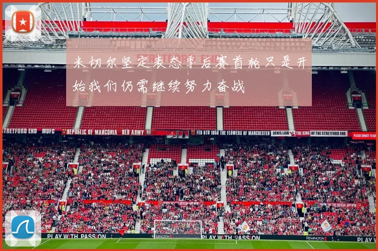 米切尔坚定表态季后赛首轮只是开始我们仍需继续努力奋战