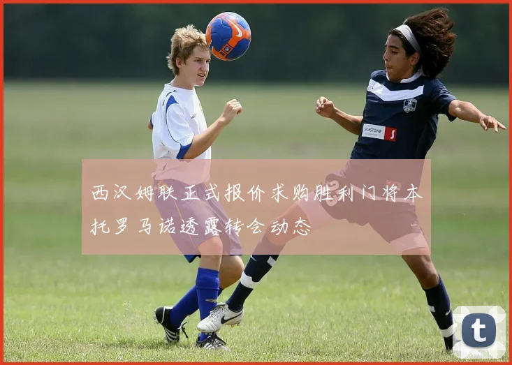 西汉姆联正式报价求购胜利门将本托罗马诺透露转会动态