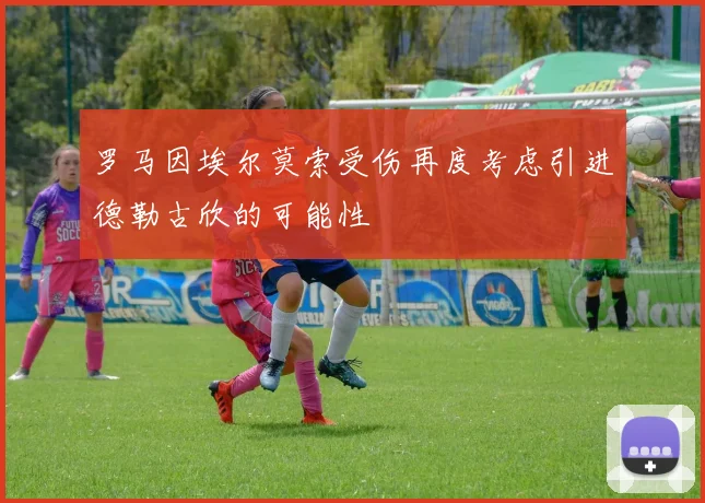 罗马因埃尔莫索受伤再度考虑引进德勒古欣的可能性