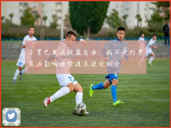 小贾巴里谈投篮自由：我不受外界压力影响继续追求进攻机会
