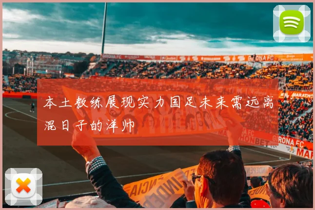 本土教练展现实力国足未来需远离混日子的洋帅