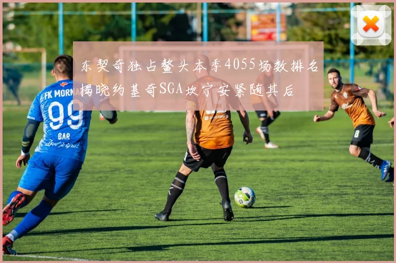 东契奇独占鳌头本季4055场数排名揭晓约基奇SGA坎宁安紧随其后