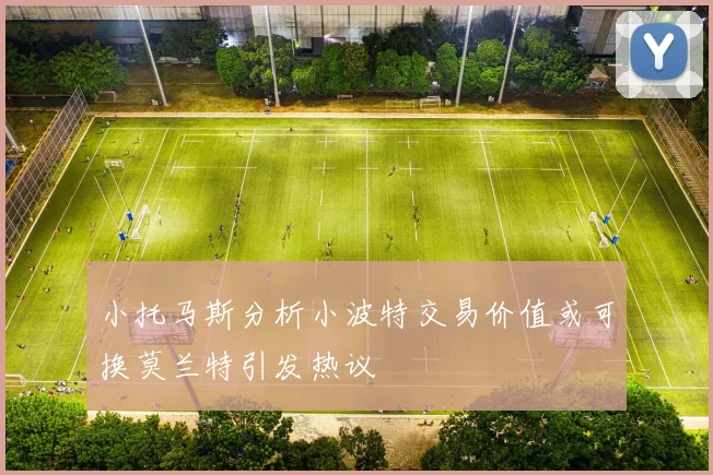 小托马斯分析小波特交易价值或可换莫兰特引发热议