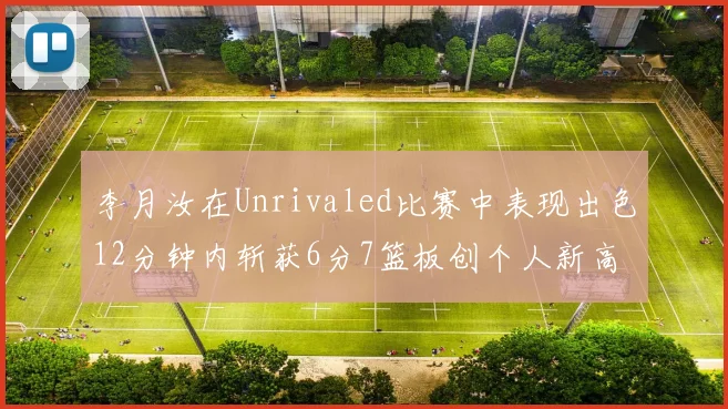 李月汝在Unrivaled比赛中表现出色12分钟内斩获6分7篮板创个人新高